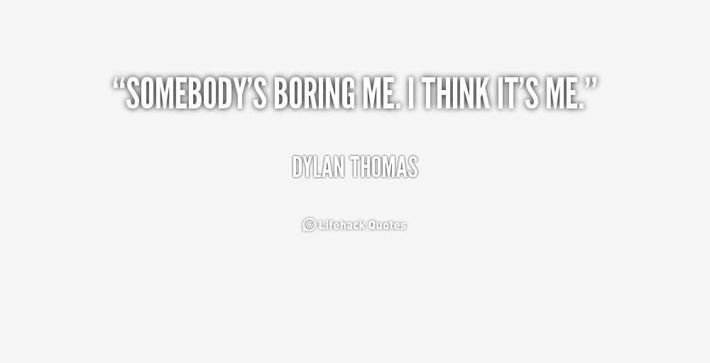 quote-Dylan-Thomas-somebodys-boring-me-i-think-its-me-224347