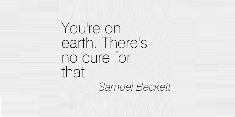 youre-on-earth-theres-no-cure-for-that-samuel-beckett